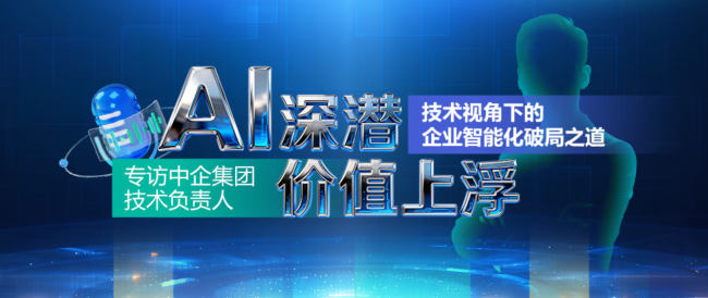 专访中企集团技术负责人：AI深潜，价值上浮——技术视角下的企业智能化破局之道